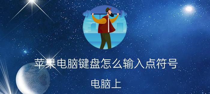 苹果电脑键盘怎么输入点符号 电脑上.键怎么输入进去？